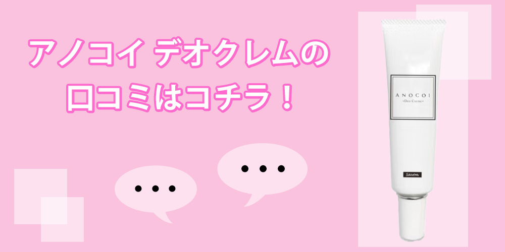 アノコイ デオクレムの口コミはコチラ